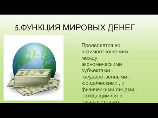 5.ФУНКЦИЯ МИРОВЫХ ДЕНЕГ . Проявляется во взаимоотношениях между экономическими субъектами