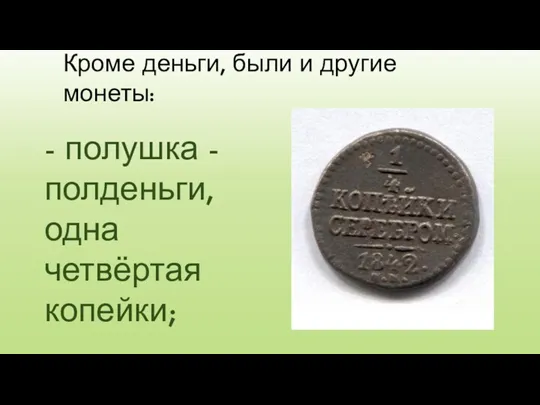 Кроме деньги, были и другие монеты: - полушка - полденьги, одна четвёртая копейки;