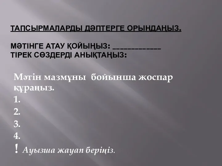 ТАПСЫРМАЛАРДЫ ДӘПТЕРГЕ ОРЫНДАҢЫЗ. МӘТІНГЕ АТАУ ҚОЙЫҢЫЗ: _____________ ТІРЕК СӨЗДЕРДІ АНЫҚТАҢЫЗ: