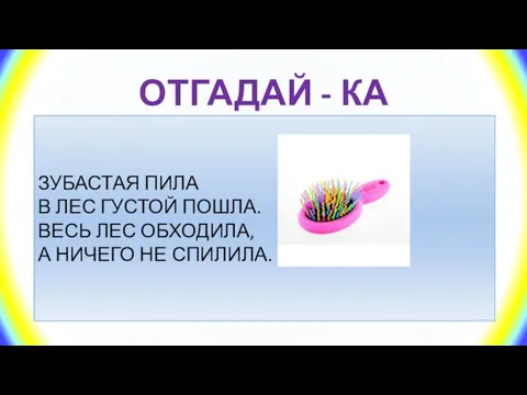 ОТГАДАЙ - КА ЗУБАСТАЯ ПИЛА В ЛЕС ГУСТОЙ ПОШЛА. ВЕСЬ ЛЕС ОБХОДИЛА, А НИЧЕГО НЕ СПИЛИЛА.