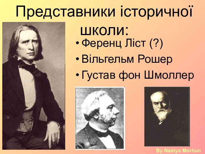 Представники історичної школи: Ференц Ліст (?) Вільгельм Рошер Густав фон Шмоллер By Nastya Morhun