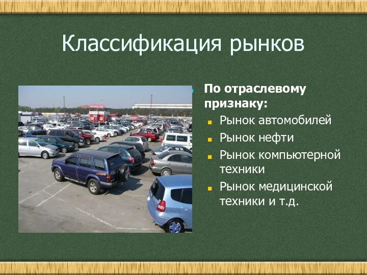 Классификация рынков По отраслевому признаку: Рынок автомобилей Рынок нефти Рынок