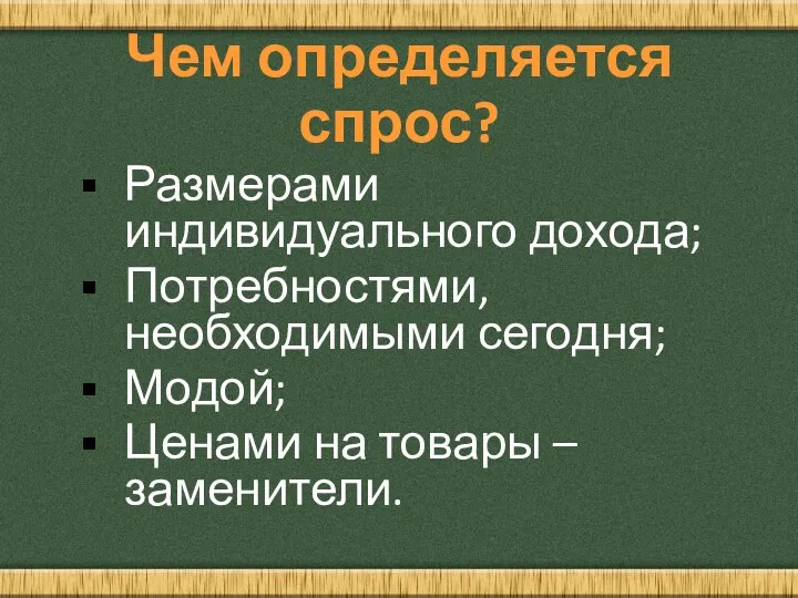 Чем определяется спрос? Размерами индивидуального дохода; Потребностями, необходимыми сегодня; Модой; Ценами на товары – заменители.