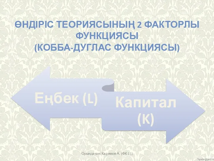 ӨНДІРІС ТЕОРИЯСЫНЫҢ 2 ФАКТОРЛЫ ФУНКЦИЯСЫ (КОББА-ДУГЛАС ФУНКЦИЯСЫ) Орындаған: Каримов А. (ФК-11)