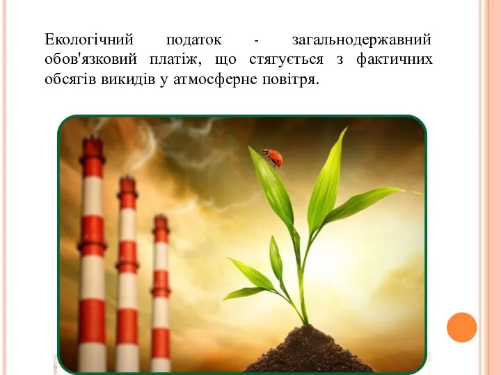 Екологічний податок - загальнодержавний обов'язковий платіж, що стягується з фактичних обсягів викидів у атмосферне повітря.