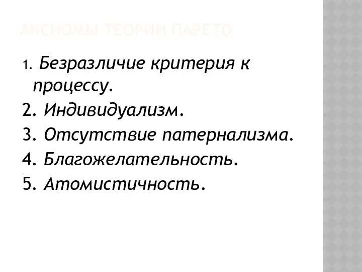 АКСИОМЫ ТЕОРИИ ПАРЕТО 1. Безразличие критерия к процессу. 2. Индивидуализм.