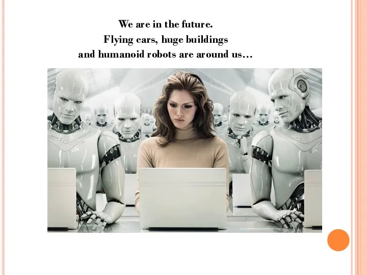 We are in the future. Flying cars, huge buildings and humanoid robots are around us…