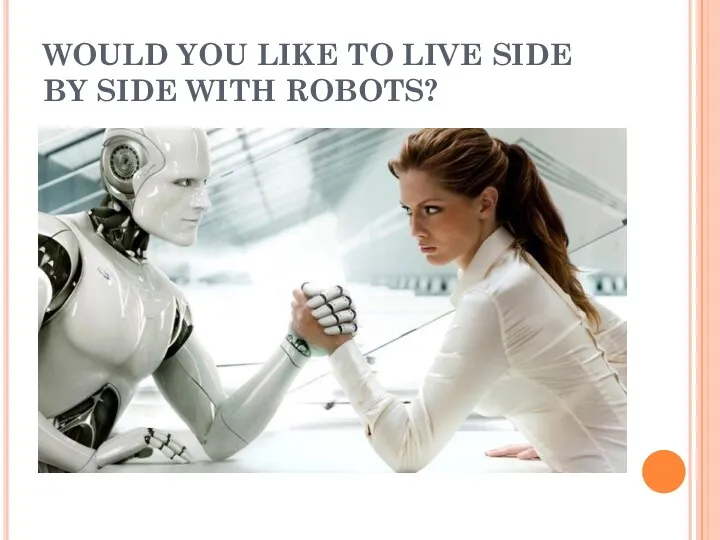 WOULD YOU LIKE TO LIVE SIDE BY SIDE WITH ROBOTS?