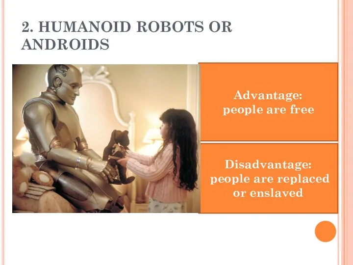 2. HUMANOID ROBOTS OR ANDROIDS Advantage: people are free Disadvantage: people are replaced or enslaved