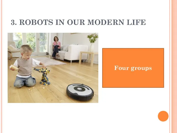 3. ROBOTS IN OUR MODERN LIFE Four groups