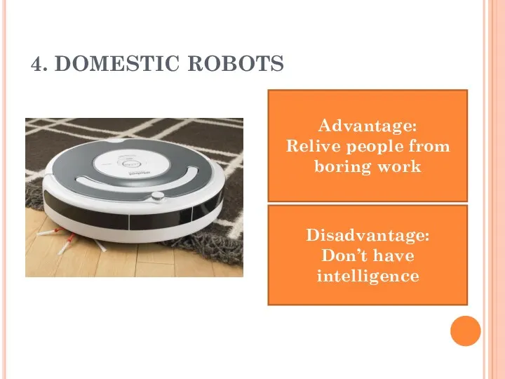 4. DOMESTIC ROBOTS Advantage: Relive people from boring work Disadvantage: Don’t have intelligence
