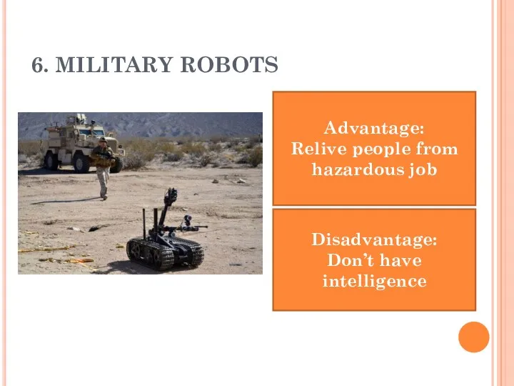 6. MILITARY ROBOTS Advantage: Relive people from hazardous job Disadvantage: Don’t have intelligence