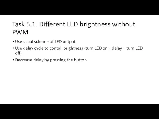 Task 5.1. Different LED brightness without PWM Use usual scheme