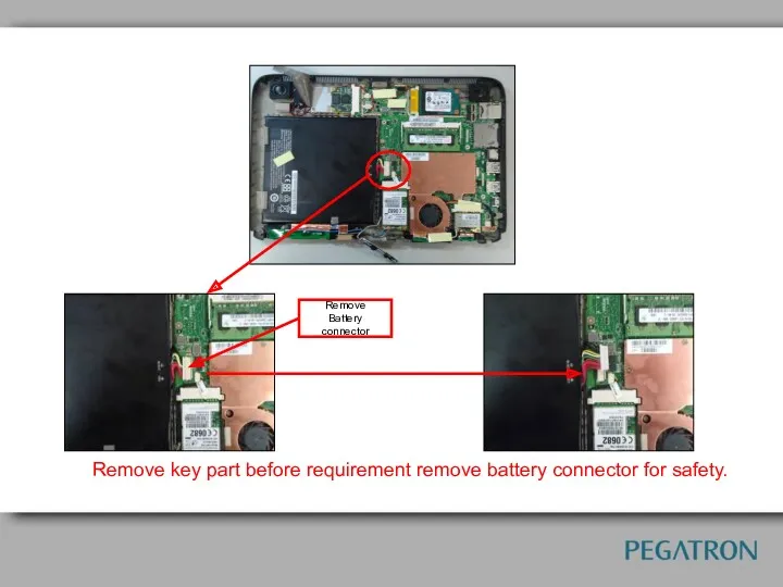 Remove Battery connector Remove key part before requirement remove battery connector for safety.