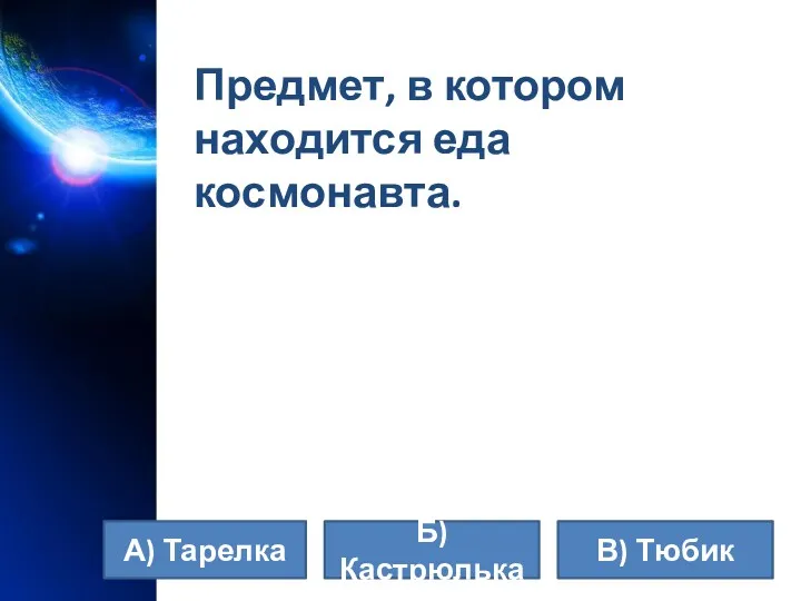 Предмет, в котором находится еда космонавта. А) Тарелка В) Тюбик Б) Кастрюлька