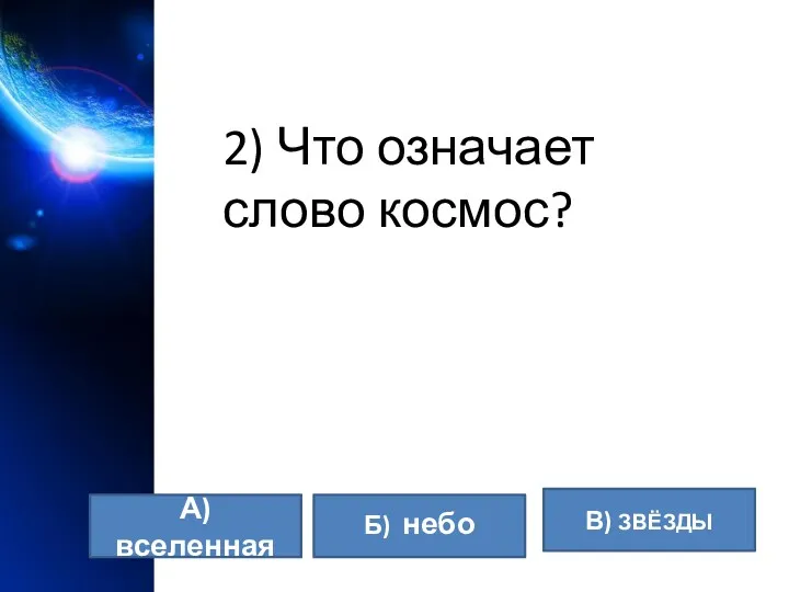 2) Что означает слово космос? А) вселенная Б) небо В) ЗВЁЗДЫ