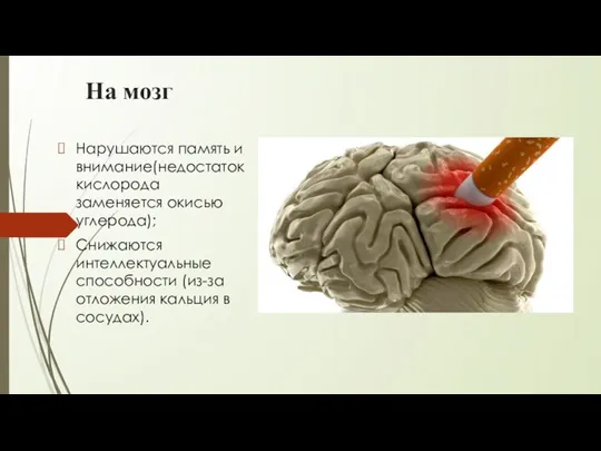 На мозг Нарушаются память и внимание(недостаток кислорода заменяется окисью углерода);