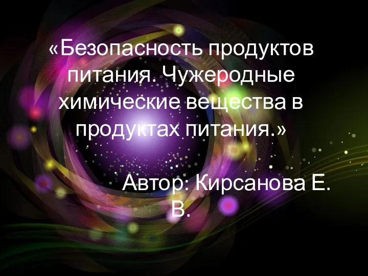 «Безопасность продуктов питания. Чужеродные химические вещества в продуктах питания.» Автор: Кирсанова Е.В.