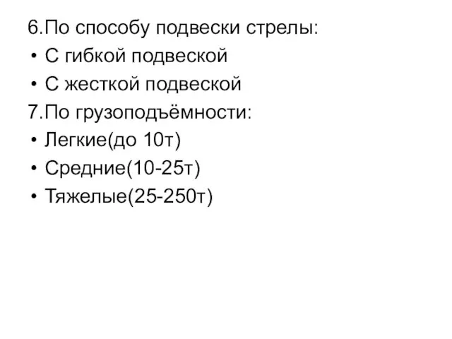 6.По способу подвески стрелы: С гибкой подвеской С жесткой подвеской 7.По грузоподъёмности: Легкие(до 10т) Средние(10-25т) Тяжелые(25-250т)