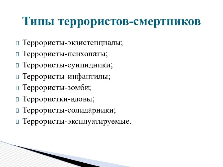 Террористы-экзистенциалы; Террористы-психопаты; Террористы-суицидники; Террористы-инфантилы; Террористы-зомби; Террористки-вдовы; Террористы-солидарники; Террористы-эксплуатируемые. Типы террористов-смертников