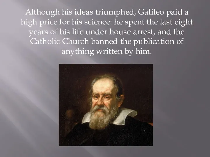 Although his ideas triumphed, Galileo paid a high price for his science: he