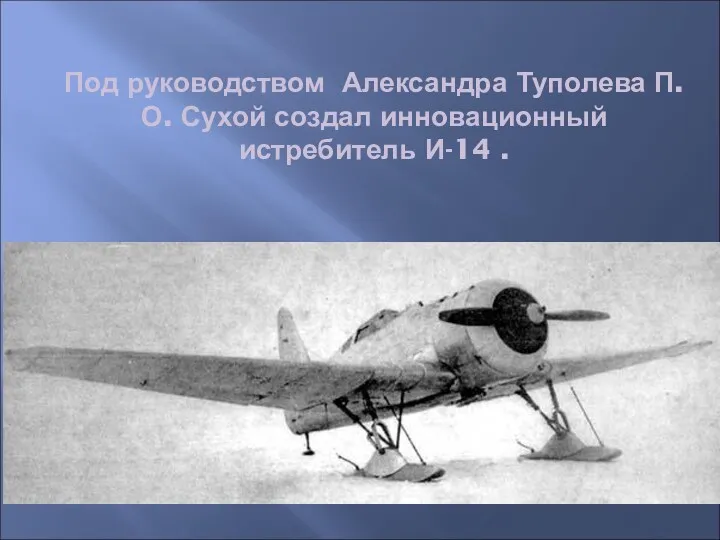 Под руководством Александра Туполева П.О. Сухой создал инновационный истребитель И-14 .