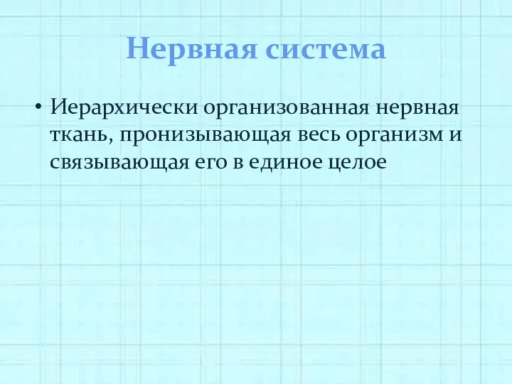 Нервная система Иерархически организованная нервная ткань, пронизывающая весь организм и связывающая его в единое целое