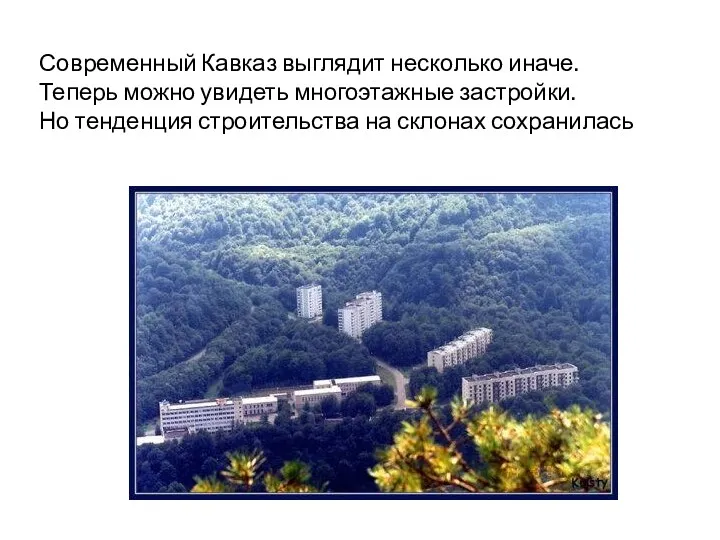 Современный Кавказ выглядит несколько иначе. Теперь можно увидеть многоэтажные застройки. Но тенденция строительства на склонах сохранилась
