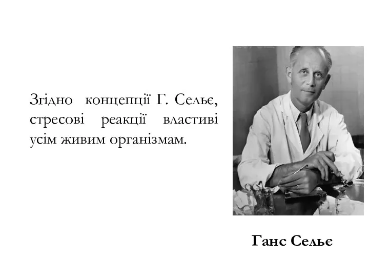 Згідно концепції Г. Сельє, стресові реакції властиві усім живим організмам. Ганс Сельє