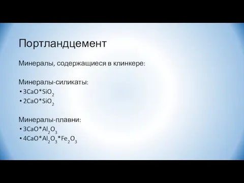 Портландцемент Минералы, содержащиеся в клинкере: Минералы-силикаты: 3CaO*SiO2 2CaO*SiO2 Минералы-плавни: 3CaO*Al2O3 4CaO*Al2O3*Fe2O3