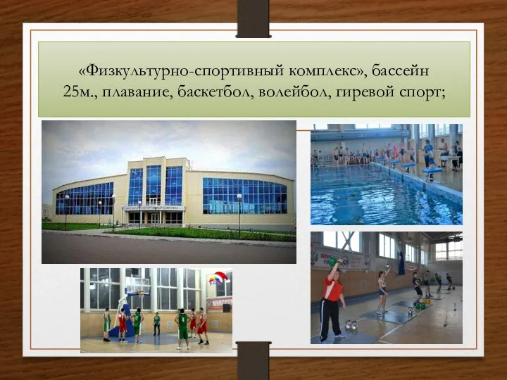 «Физкультурно-спортивный комплекс», бассейн 25м., плавание, баскетбол, волейбол, гиревой спорт;