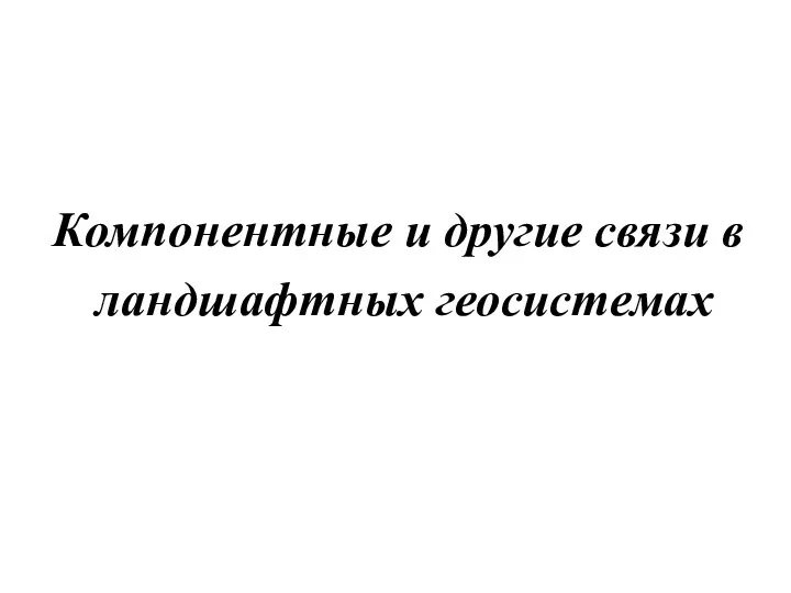 Компонентные и другие связи в ландшафтных геосистемах