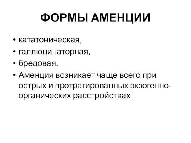 ФОРМЫ АМЕНЦИИ кататоническая, галлюцинаторная, бредовая. Аменция возникает чаще всего при острых и протрагированных экзогенно-органических расстройствах