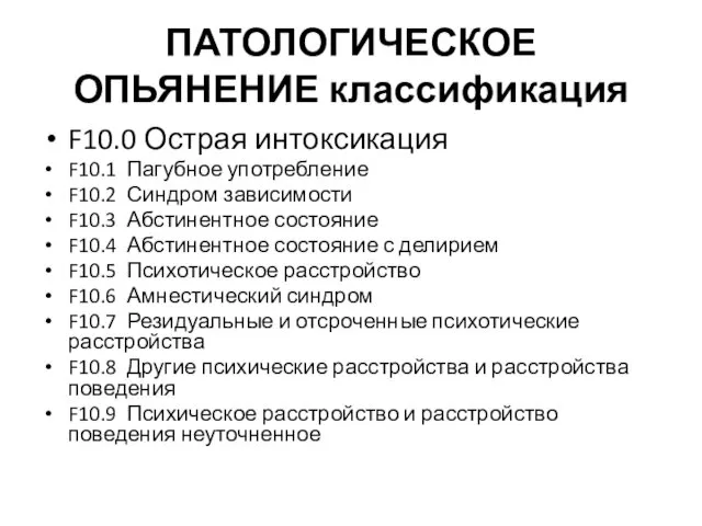 ПАТОЛОГИЧЕСКОЕ ОПЬЯНЕНИЕ классификация F10.0 Острая интоксикация F10.1 Пагубное употребление F10.2