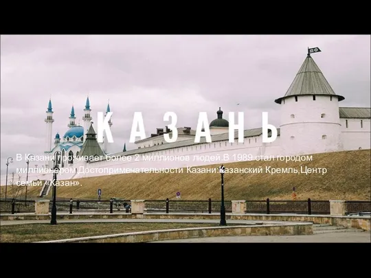 В Казани проживает более 2 миллионов людей.В 1989 стал городом миллионером.Достопримечательности Казани:Казанский Кремль,Центр семьи «Казан».
