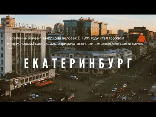 Население более 1 миллиона человек.В 1989 году стал городом миллионером.Главные достопримечательности:Дом Севастьянова,Екатеринбургский цирк.
