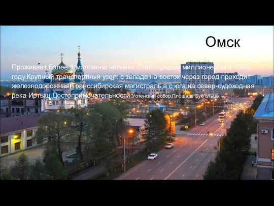 Омск Проживает более 1 миллиона человек.Стал городом миллионером в 1989. году.Крупный транспортный узел: