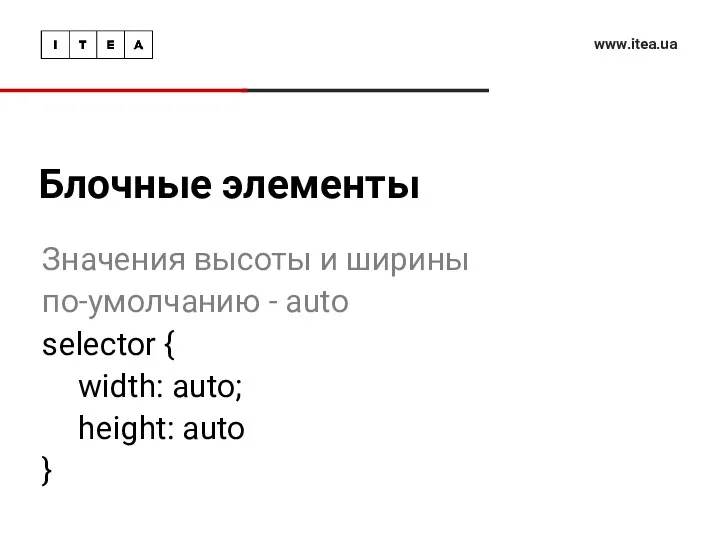 Блочные элементы www.itea.ua Значения высоты и ширины по-умолчанию - auto selector { width: