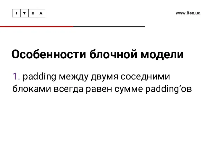 Особенности блочной модели www.itea.ua 1. padding между двумя соседними блоками всегда равен сумме padding’ов