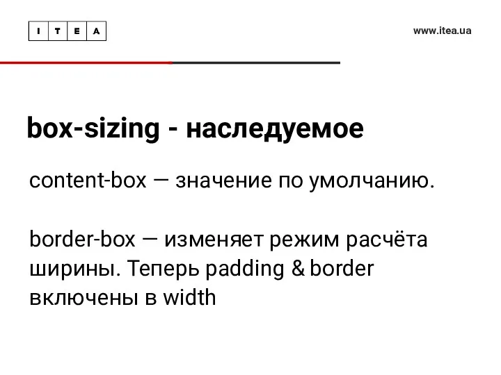box-sizing - наследуемое www.itea.ua content-box — значение по умолчанию. border-box — изменяет режим
