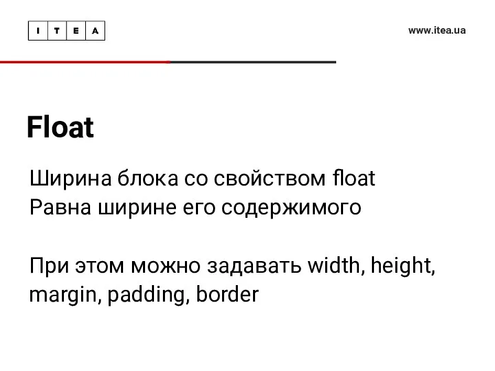 Float www.itea.ua Ширина блока со свойством float Равна ширине его содержимого При этом