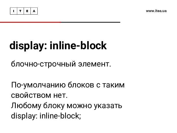 display: inline-block www.itea.ua блочно-строчный элемент. По-умолчанию блоков с таким свойством нет. Любому блоку
