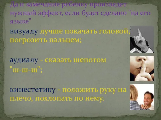 визуалу лучше покачать головой, погрозить пальцем; аудиалу - сказать шепотом