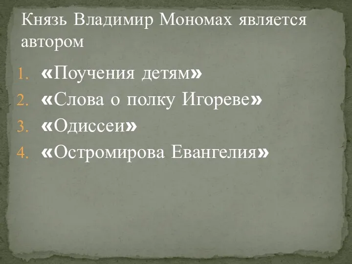 «Поучения детям» «Слова о полку Игореве» «Одиссеи» «Остромирова Евангелия» Князь Владимир Мономах является автором