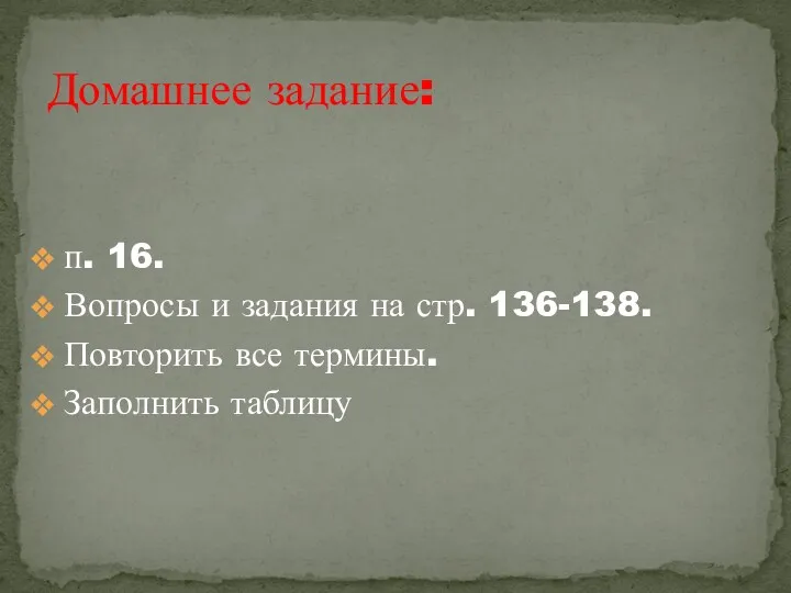 п. 16. Вопросы и задания на стр. 136-138. Повторить все термины. Заполнить таблицу Домашнее задание: