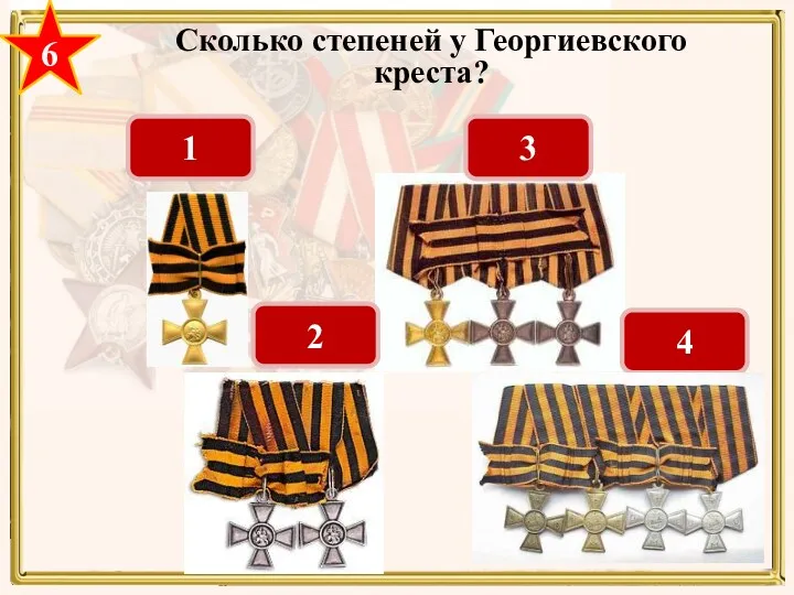 6 Сколько степеней у Георгиевского креста? 2 1 4 3