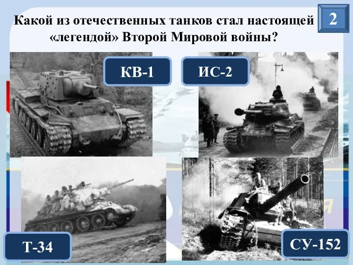 2 Какой из отечественных танков стал настоящей «легендой» Второй Мировой войны? КВ-1 ИС-2 СУ-152 Т-34