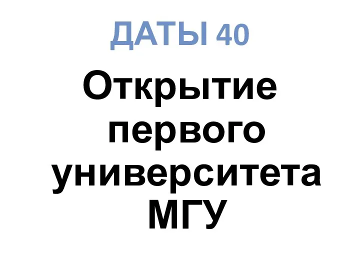 ДАТЫ 40 Открытие первого университета МГУ
