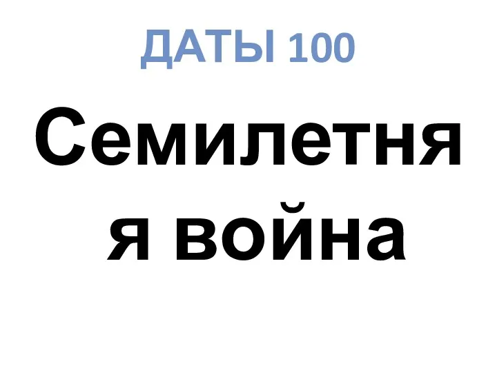 ДАТЫ 100 Семилетняя война