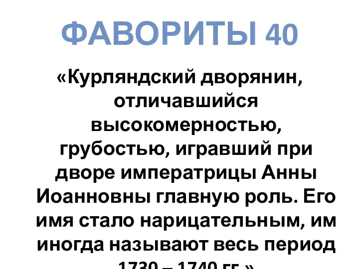 ФАВОРИТЫ 40 «Курляндский дворянин, отличавшийся высокомерностью, грубостью, игравший при дворе императрицы Анны Иоанновны